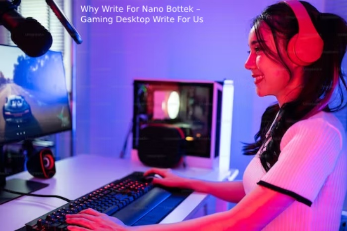 Why Write For Nano Bottek – Gaming Desktop Write For Us